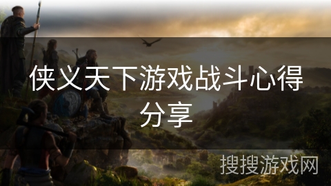 侠义天下游戏战斗心得分享 侠义天下游戏战斗心得分享