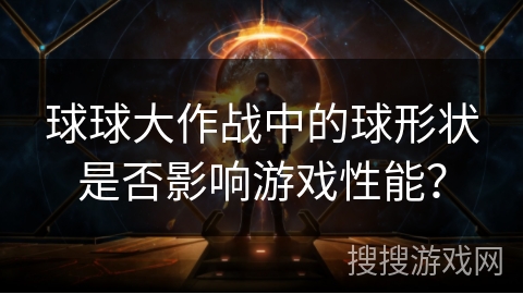 球球大作战中的球形状是否影响游戏性能? 球球大作战中的球形状是否影响游戏性能?