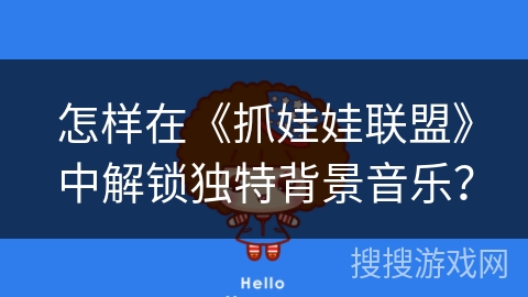 怎样在《抓娃娃联盟》中解锁独特背景音乐？