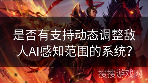 是否有支持动态调整敌人AI感知范围的系统? 是否有支持动态调整敌人AI感知范围的系统?