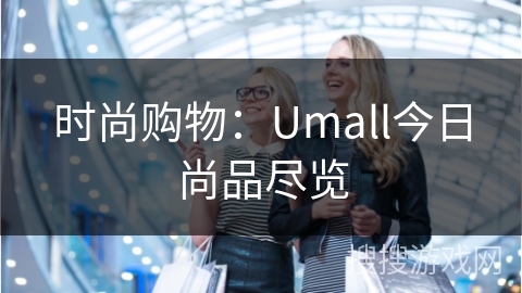 时尚购物：Umall今日尚品尽览