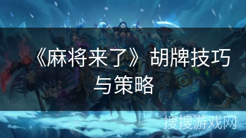 《麻将来了》胡牌技巧与策略