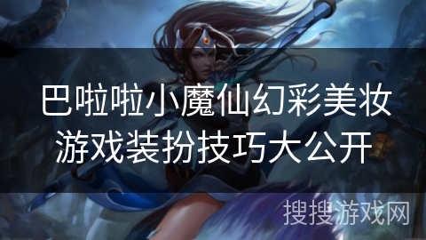 巴啦啦小魔仙幻彩美妆游戏装扮技巧大公开