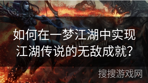 如何在一梦江湖中实现江湖传说的无敌成就？