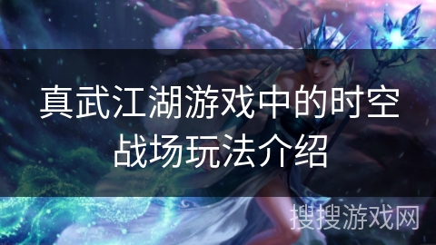 真武江湖游戏中的时空战场玩法介绍