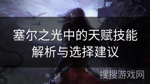 塞尔之光中的天赋技能解析与选择建议
