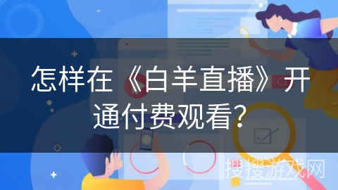 怎样在《白羊直播》开通付费观看? 怎样在《白羊直播》开通付费观看?