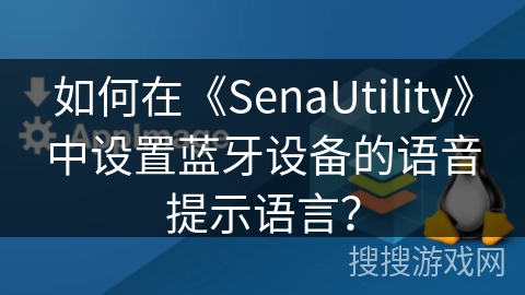 如何在《SenaUtility》中设置蓝牙设备的语音提示语言? 如何在《SenaUtility》中设置蓝牙设备的语音提示语言?