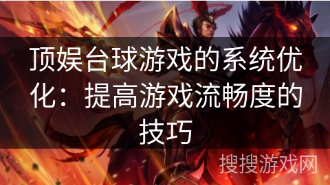 顶娱台球游戏的系统优化:提高游戏流畅度的技巧 顶娱台球游戏的系统优化:提高游戏流畅度的技巧