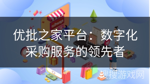 优批之家平台：数字化采购服务的领先者