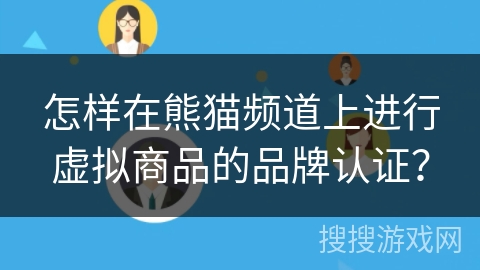怎样在熊猫频道上进行虚拟商品的品牌认证？