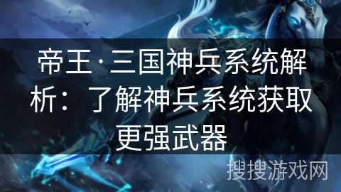 帝王·三国神兵系统解析:了解神兵系统获取更强武器 帝王·三国神兵系统解析:了解神兵系统获取更强武器