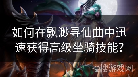 如何在飘渺寻仙曲中迅速获得高级坐骑技能？