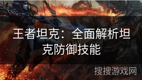 王者坦克：全面解析坦克防御技能