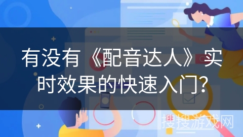 有没有《配音达人》实时效果的快速入门？