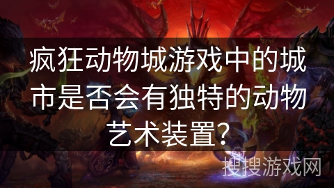 疯狂动物城游戏中的城市是否会有独特的动物艺术装置? 疯狂动物城游戏中的城市是否会有独特的动物艺术装置?