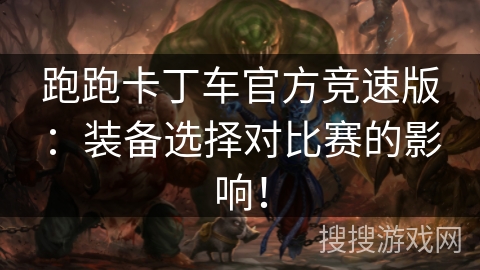 跑跑卡丁车官方竞速版：装备选择对比赛的影响！