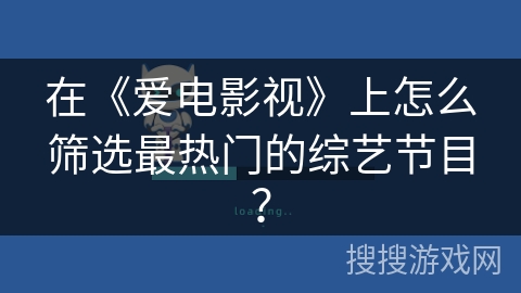 在《爱电影视》上怎么筛选最热门的综艺节目? 在《爱电影视》上怎么筛选最热门的综艺节目?