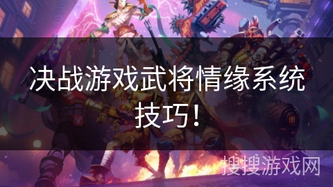 决战游戏武将情缘系统技巧! 决战游戏武将情缘系统技巧!