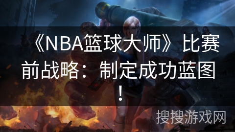 《NBA篮球大师》比赛前战略:制定成功蓝图! 《NBA篮球大师》比赛前战略:制定成功蓝图!
