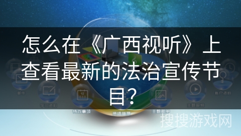 怎么在《广西视听》上查看最新的法治宣传节目? 怎么在《广西视听》上查看最新的法治宣传节目?