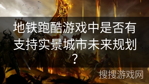 地铁跑酷游戏中是否有支持实景城市未来规划? 地铁跑酷游戏中是否有支持实景城市未来规划?