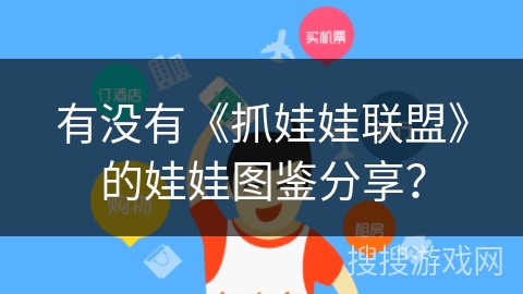 有没有《抓娃娃联盟》的娃娃图鉴分享? 有没有《抓娃娃联盟》的娃娃图鉴分享?