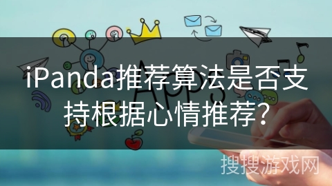 iPanda推荐算法是否支持根据心情推荐? iPanda推荐算法是否支持根据心情推荐?