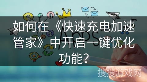 如何在《快速充电加速管家》中开启一键优化功能？