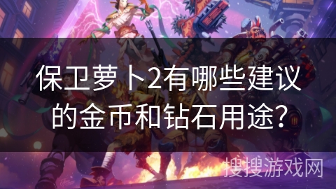 保卫萝卜2有哪些建议的金币和钻石用途？