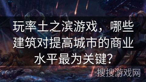 玩率土之滨游戏，哪些建筑对提高城市的商业水平最为关键？