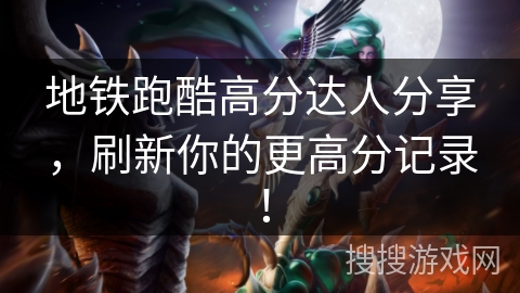 地铁跑酷高分达人分享，刷新你的更高分记录！