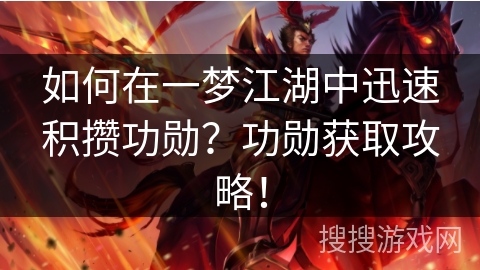 如何在一梦江湖中迅速积攒功勋？功勋获取攻略！
