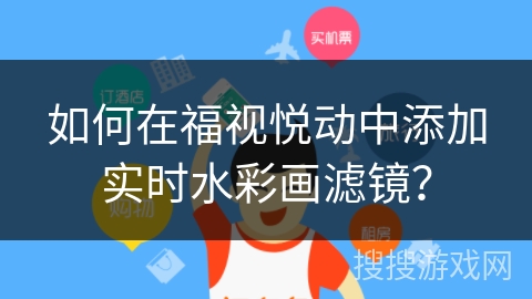 如何在福视悦动中添加实时水彩画滤镜？