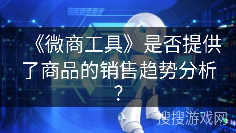 《微商工具》是否提供了商品的销售趋势分析? 《微商工具》是否提供了商品的销售趋势分析?