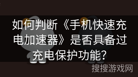 如何判断《手机快速充电加速器》是否具备过充电保护功能? 如何判断《手机快速充电加速器》是否具备过充电保护功能?