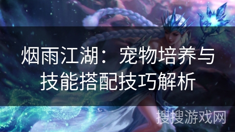 烟雨江湖：宠物培养与技能搭配技巧解析
