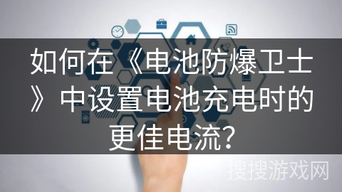 如何在《电池防爆卫士》中设置电池充电时的更佳电流？