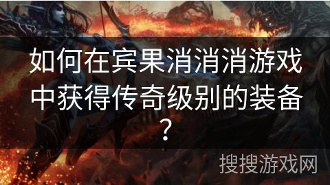 如何在宾果消消消游戏中获得传奇级别的装备？