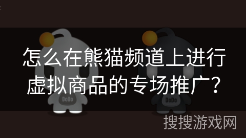怎么在熊猫频道上进行虚拟商品的专场推广? 怎么在熊猫频道上进行虚拟商品的专场推广?