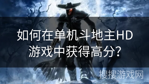 如何在单机斗地主HD游戏中获得高分？