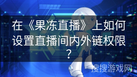 在《果冻直播》上如何设置直播间内外链权限？