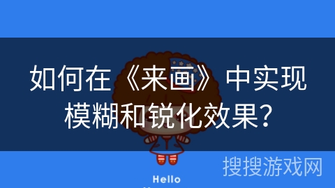 如何在《来画》中实现模糊和锐化效果? 如何在《来画》中实现模糊和锐化效果?