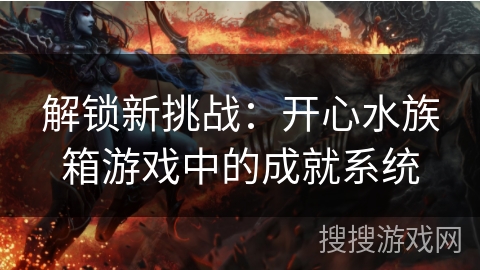 解锁新挑战：开心水族箱游戏中的成就系统