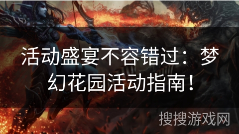 活动盛宴不容错过：梦幻花园活动指南！