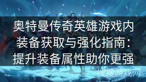 奥特曼传奇英雄游戏内装备获取与强化指南：提升装备属性助你更强