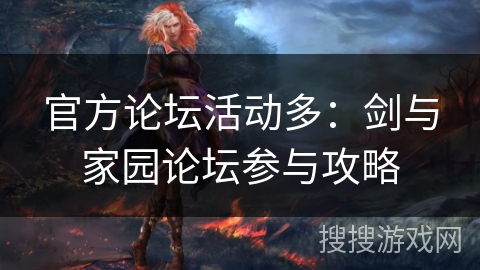 官方论坛活动多:剑与家园论坛参与攻略 官方论坛活动多:剑与家园论坛参与攻略