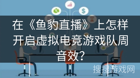 在《鱼豹直播》上怎样开启虚拟电竞游戏队周音效? 在《鱼豹直播》上怎样开启虚拟电竞游戏队周音效?