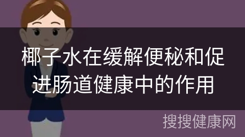 椰子水在缓解便秘和促进肠道健康中的作用