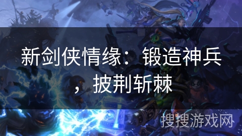 新剑侠情缘:锻造神兵,披荆斩棘 新剑侠情缘:锻造神兵,披荆斩棘
